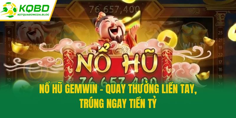 Nổ hũ Gemwin - Quay thưởng liền tay, trúng ngay tiền tỷ